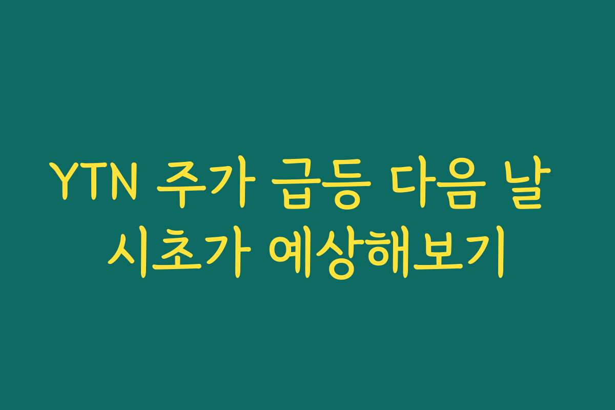 YTN 주가 급등 다음 날 시초가 예상해보기