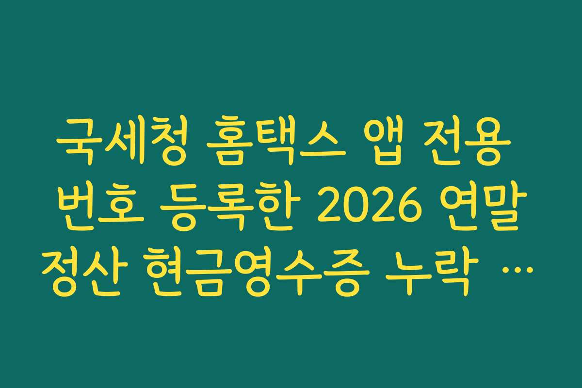국세청 홈택스 앱 전용 번호 등록한 2026 연말정산 현금영수증 누락 방지
