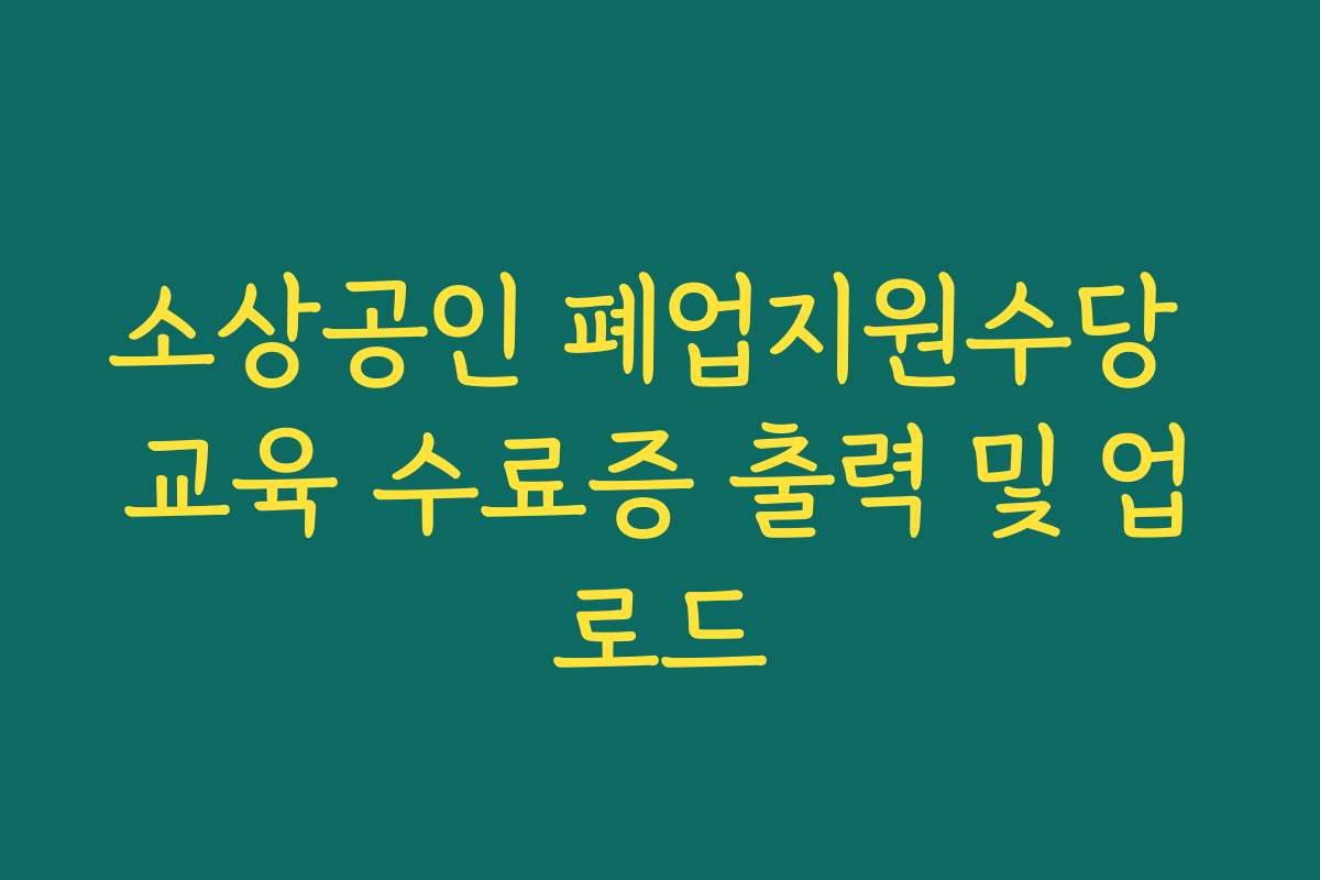 소상공인 폐업지원수당 교육 수료증 출력 및 업로드