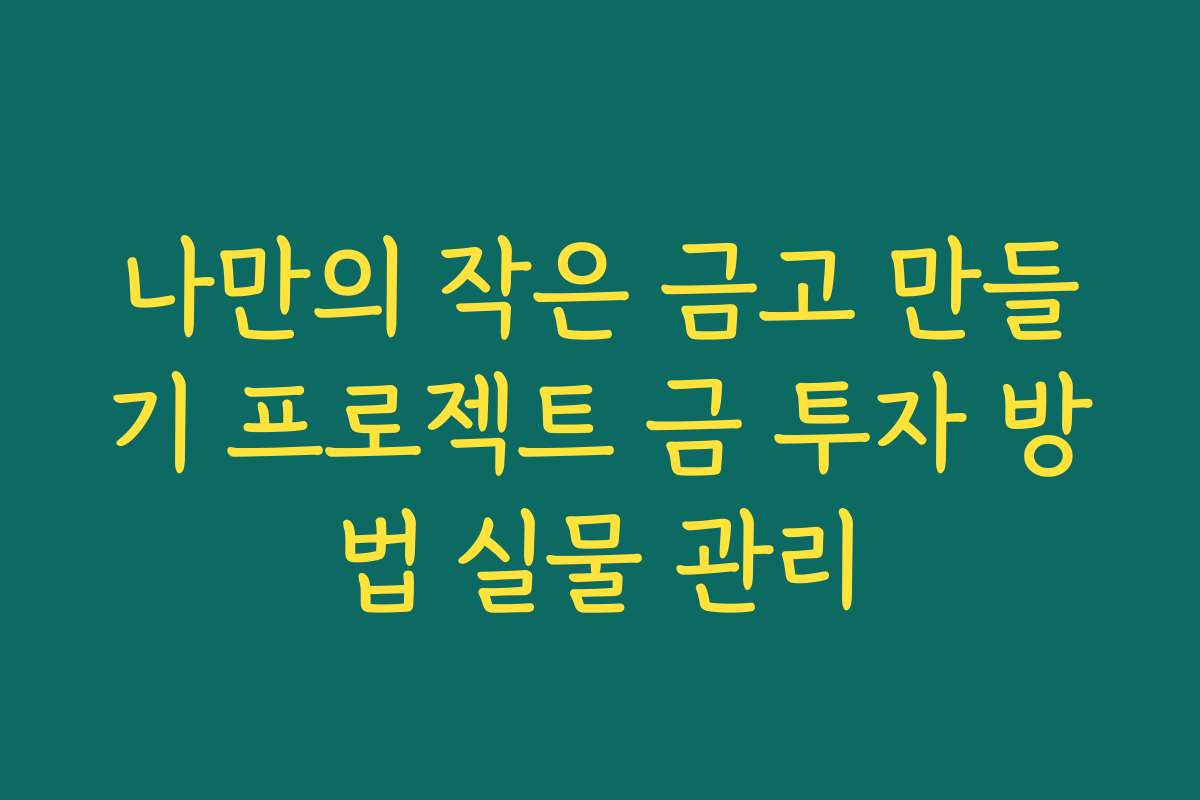 나만의 작은 금고 만들기 프로젝트 금 투자 방법 실물 관리