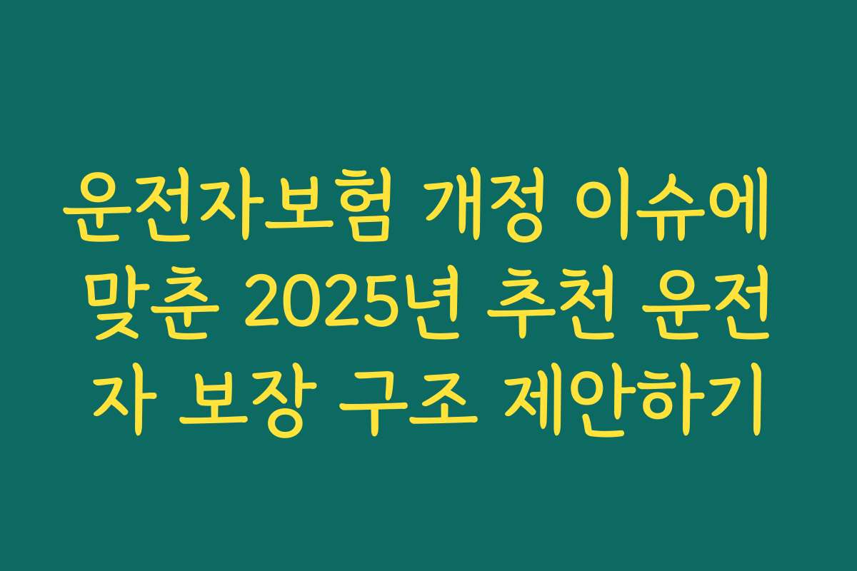 운전자보험 개정 이슈에 맞춘 2025년 추천 운전자 보장 구조 제안하기