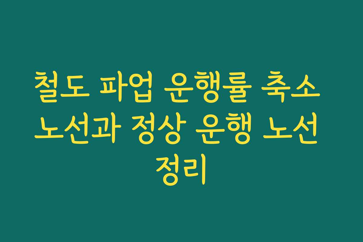 철도 파업 운행률 축소 노선과 정상 운행 노선 정리