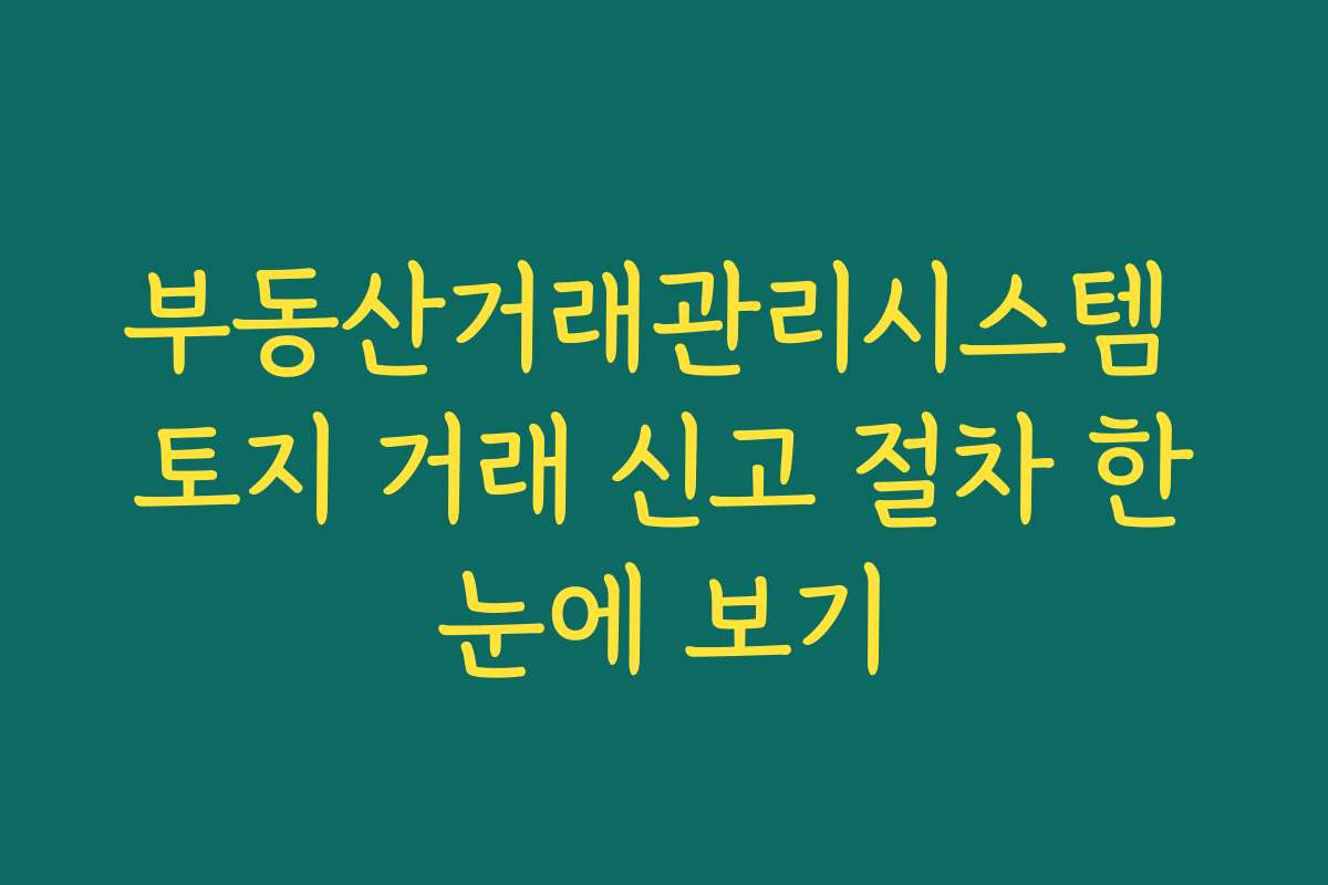 부동산거래관리시스템 토지 거래 신고 절차 한눈에 보기