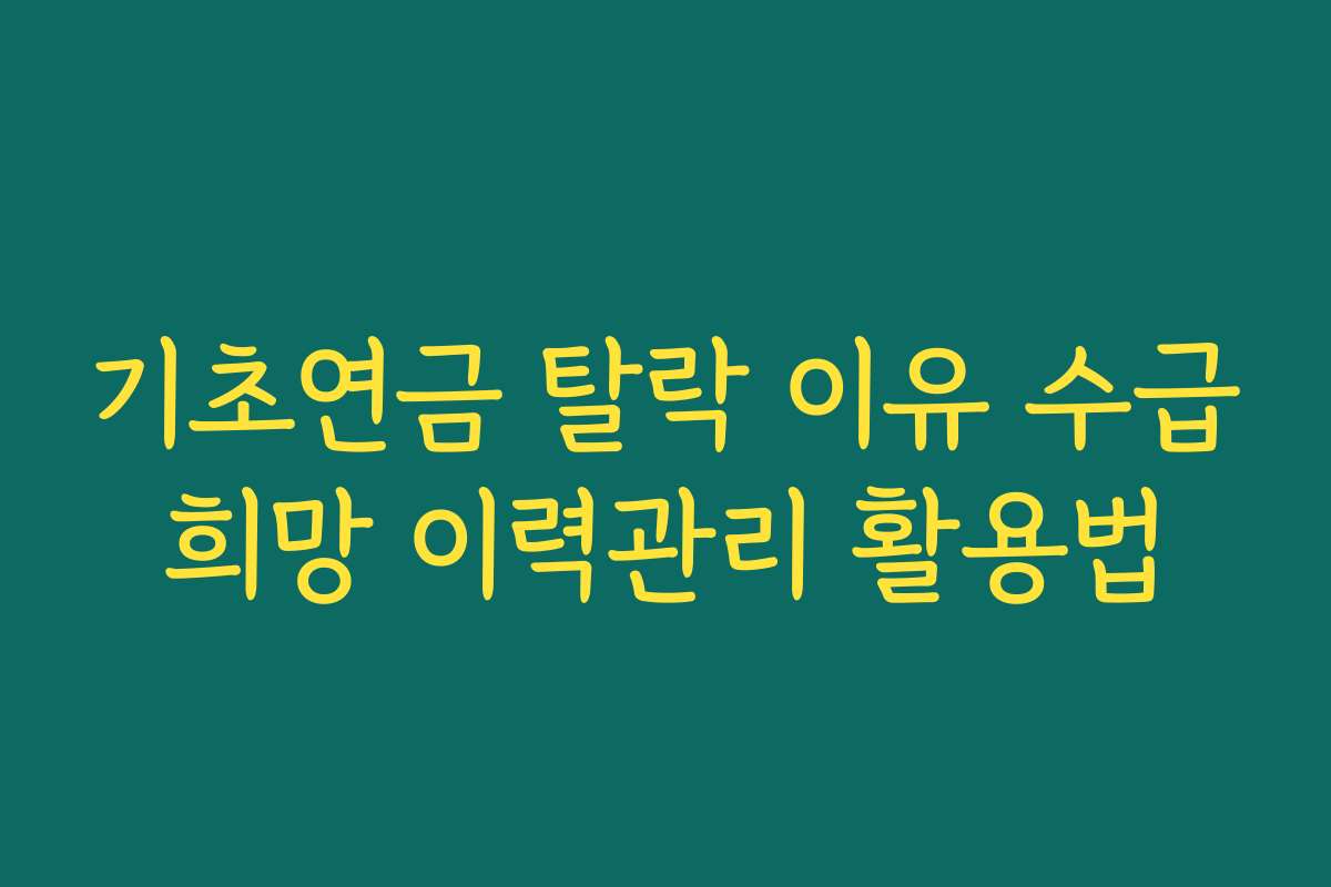 기초연금 탈락 이유 수급희망 이력관리 활용법