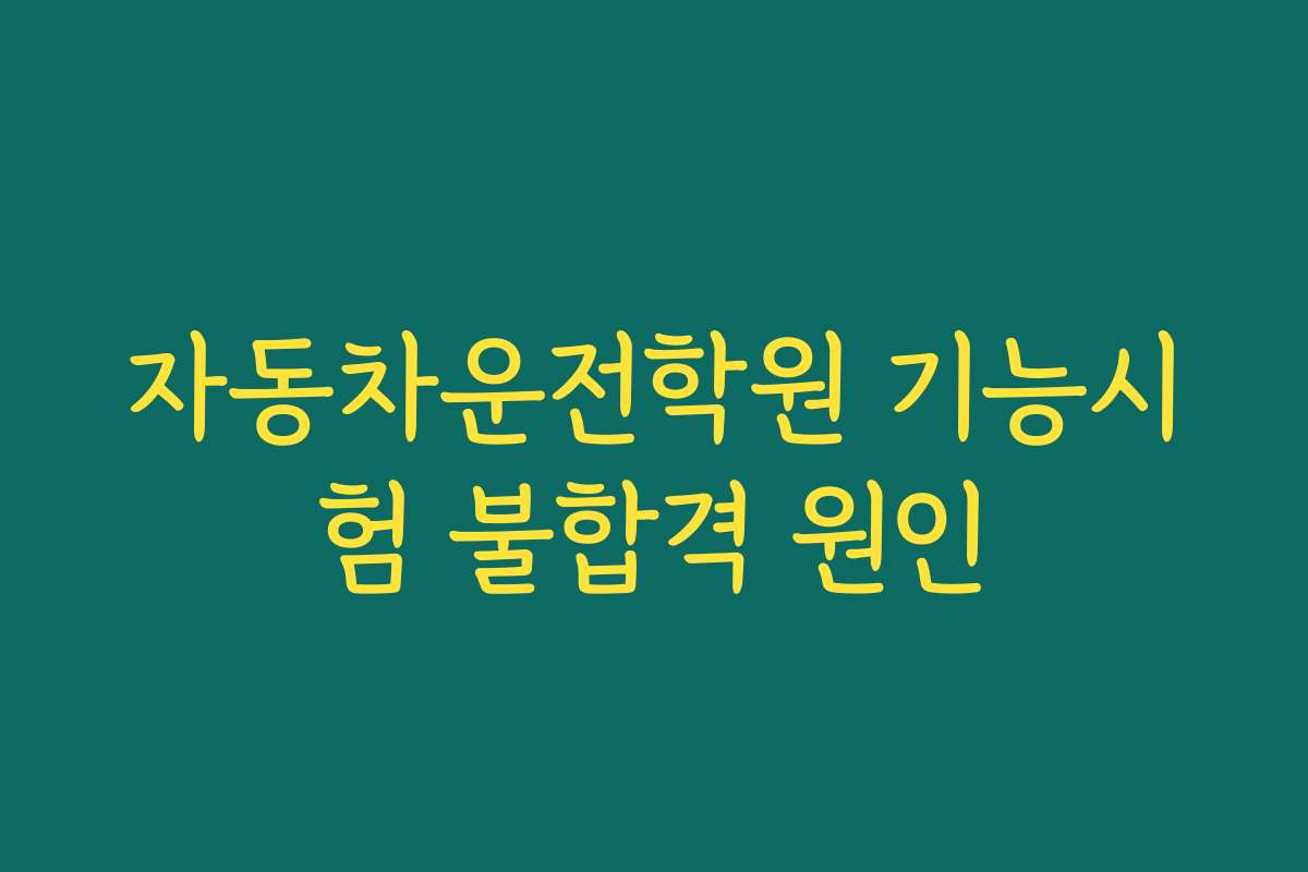 자동차운전학원 기능시험 불합격 원인