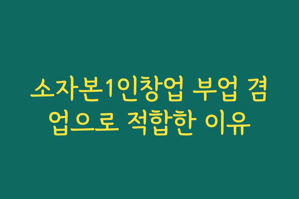 소자본1인창업 부업 겸업으로 적합한 이유