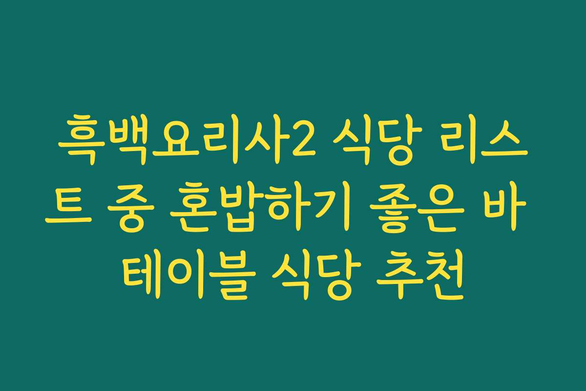 흑백요리사2 식당 리스트 중 혼밥하기 좋은 바 테이블 식당 추천