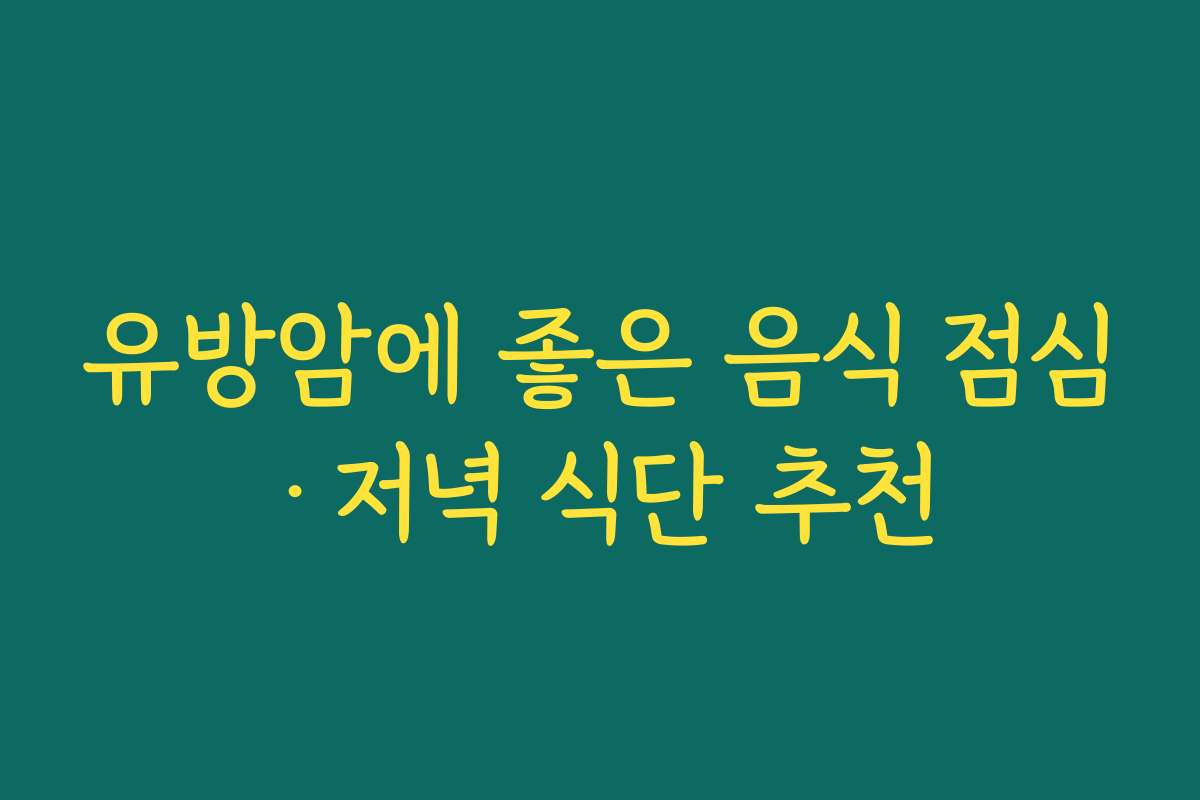 유방암에 좋은 음식 점심·저녁 식단 추천