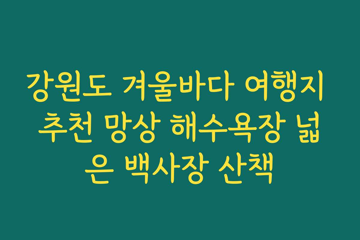강원도 겨울바다 여행지 추천 망상 해수욕장 넓은 백사장 산책