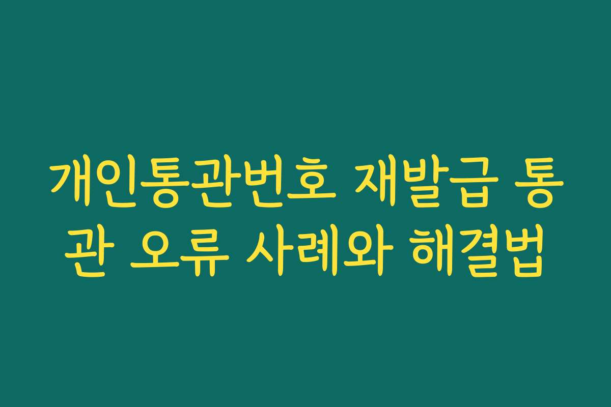 개인통관번호 재발급 통관 오류 사례와 해결법