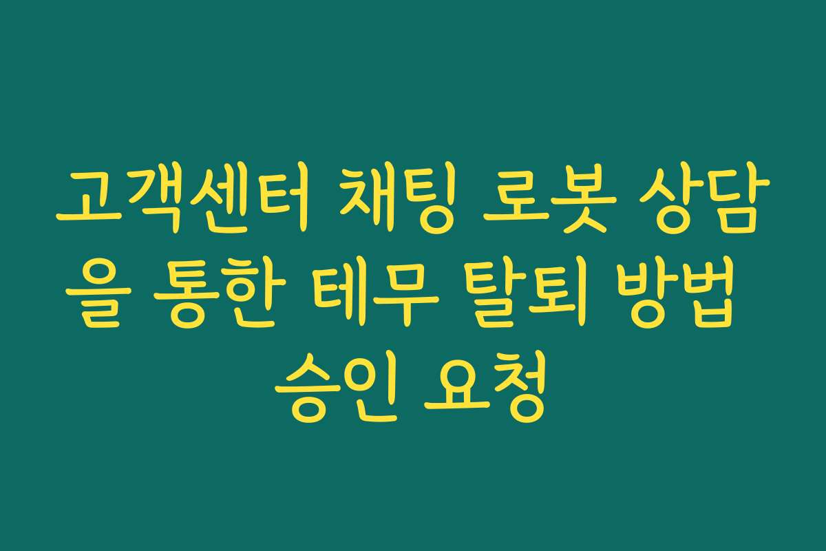고객센터 채팅 로봇 상담을 통한 테무 탈퇴 방법 승인 요청