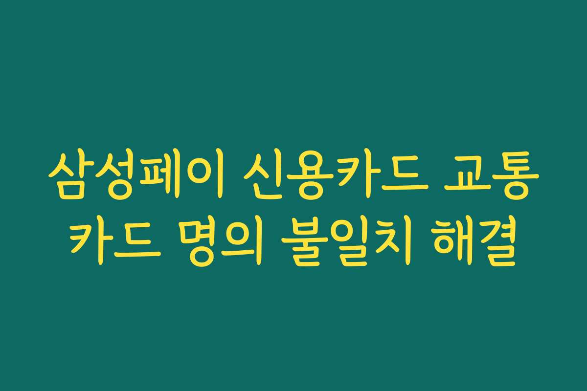 삼성페이 신용카드 교통카드 명의 불일치 해결