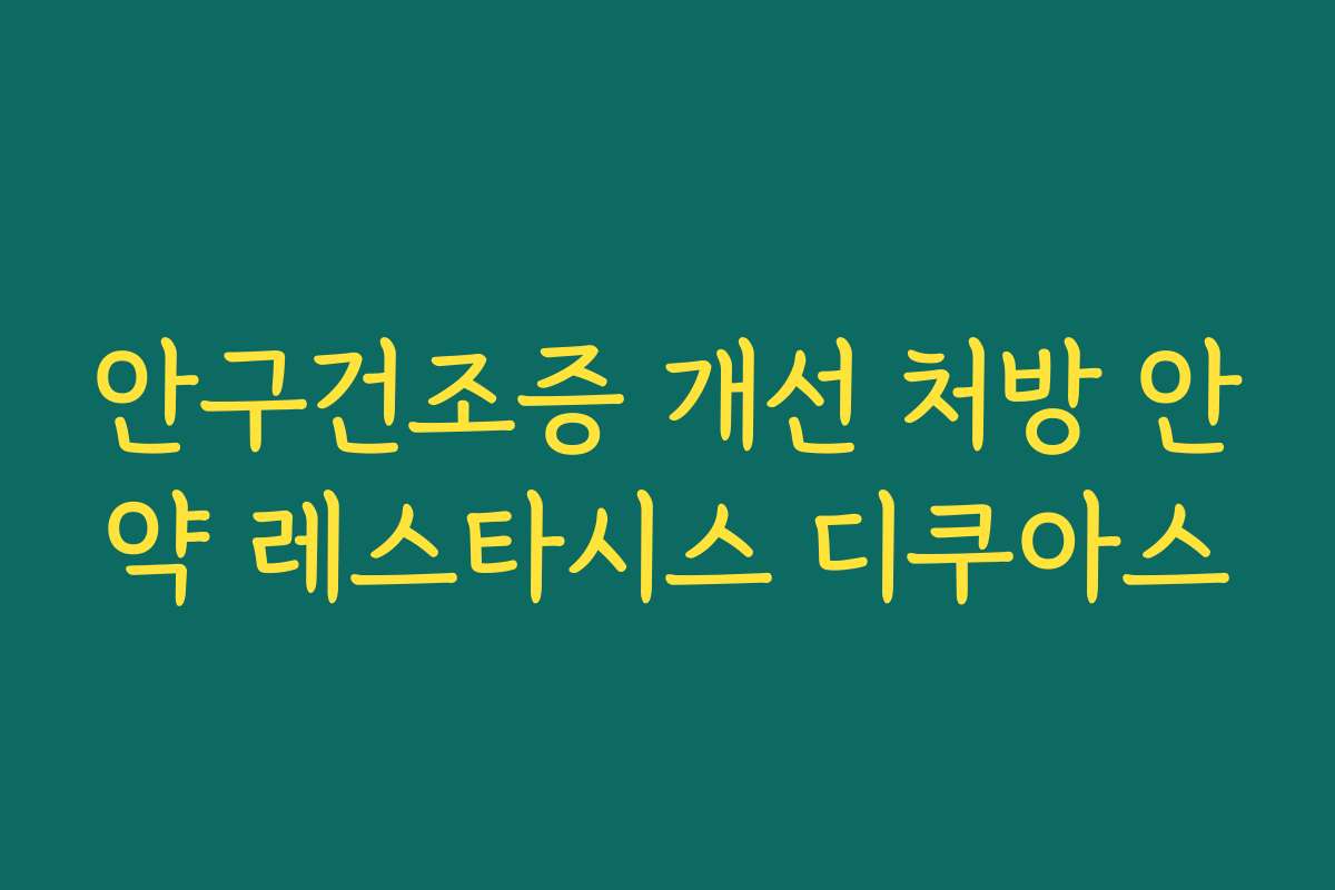 안구건조증 개선 처방 안약 레스타시스 디쿠아스
