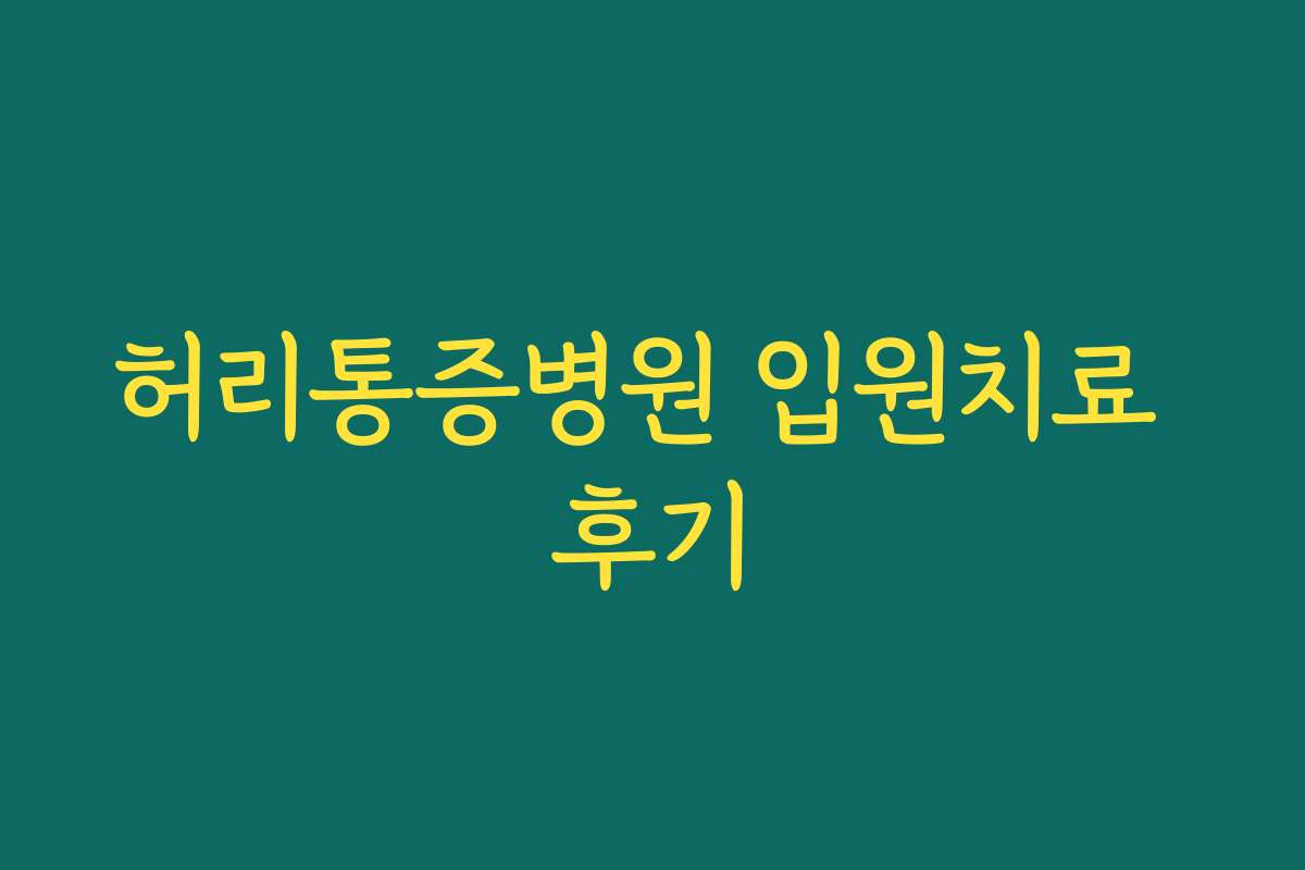 허리통증병원 입원치료 후기