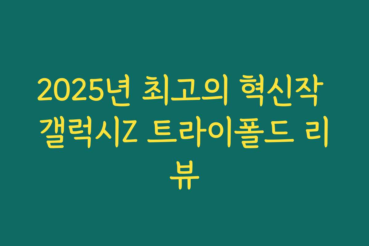 2025년 최고의 혁신작 갤럭시Z 트라이폴드 리뷰