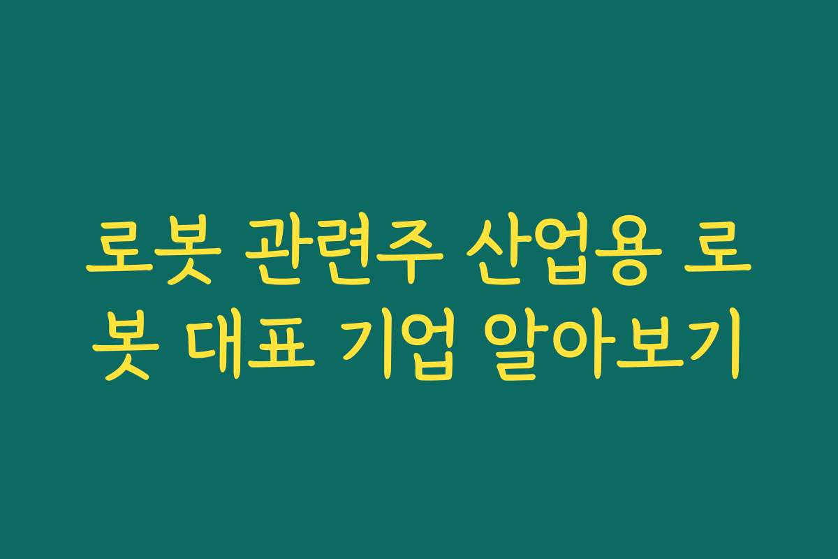 로봇 관련주 산업용 로봇 대표 기업 알아보기