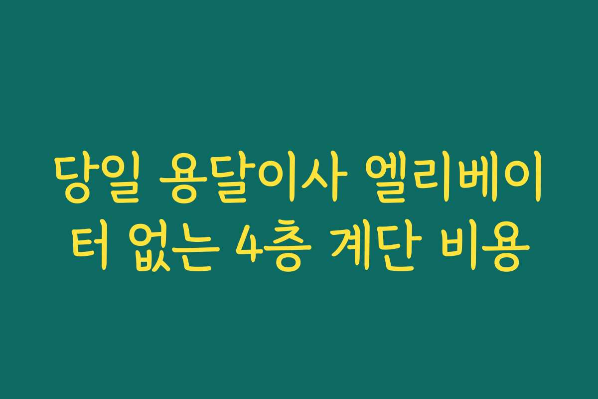 당일 용달이사 엘리베이터 없는 4층 계단 비용