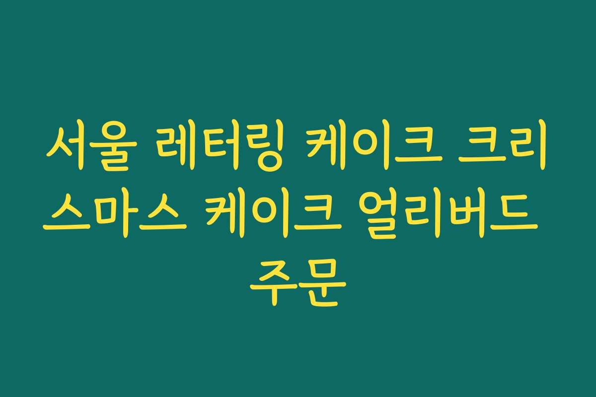 서울 레터링 케이크 크리스마스 케이크 얼리버드 주문
