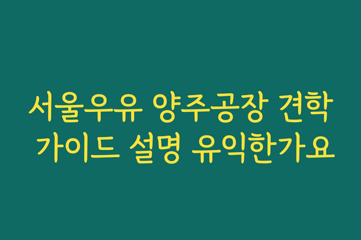 서울우유 양주공장 견학 가이드 설명 유익한가요