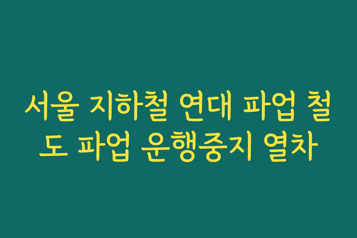 서울 지하철 연대 파업 철도 파업 운행중지 열차