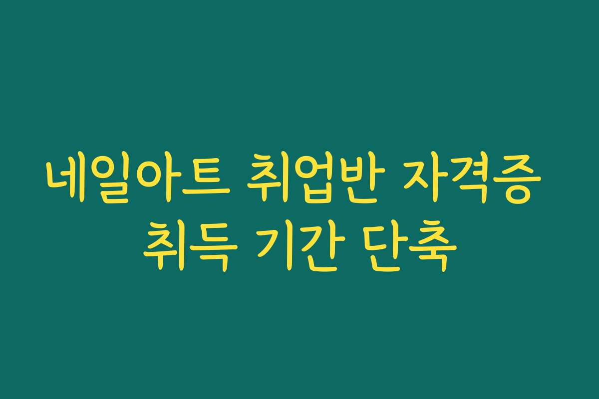 네일아트 취업반 자격증 취득 기간 단축