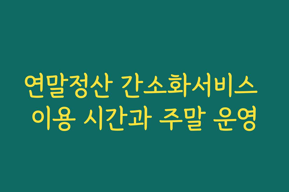 연말정산 간소화서비스 이용 시간과 주말 운영