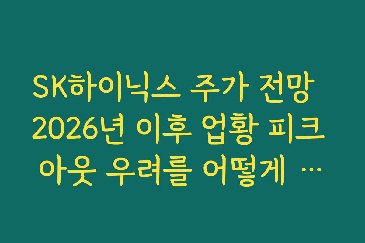 SK하이닉스 주가 전망  2026년 이후 업황 피크 아웃 우려를 어떻게 바라봐야 할지 정리