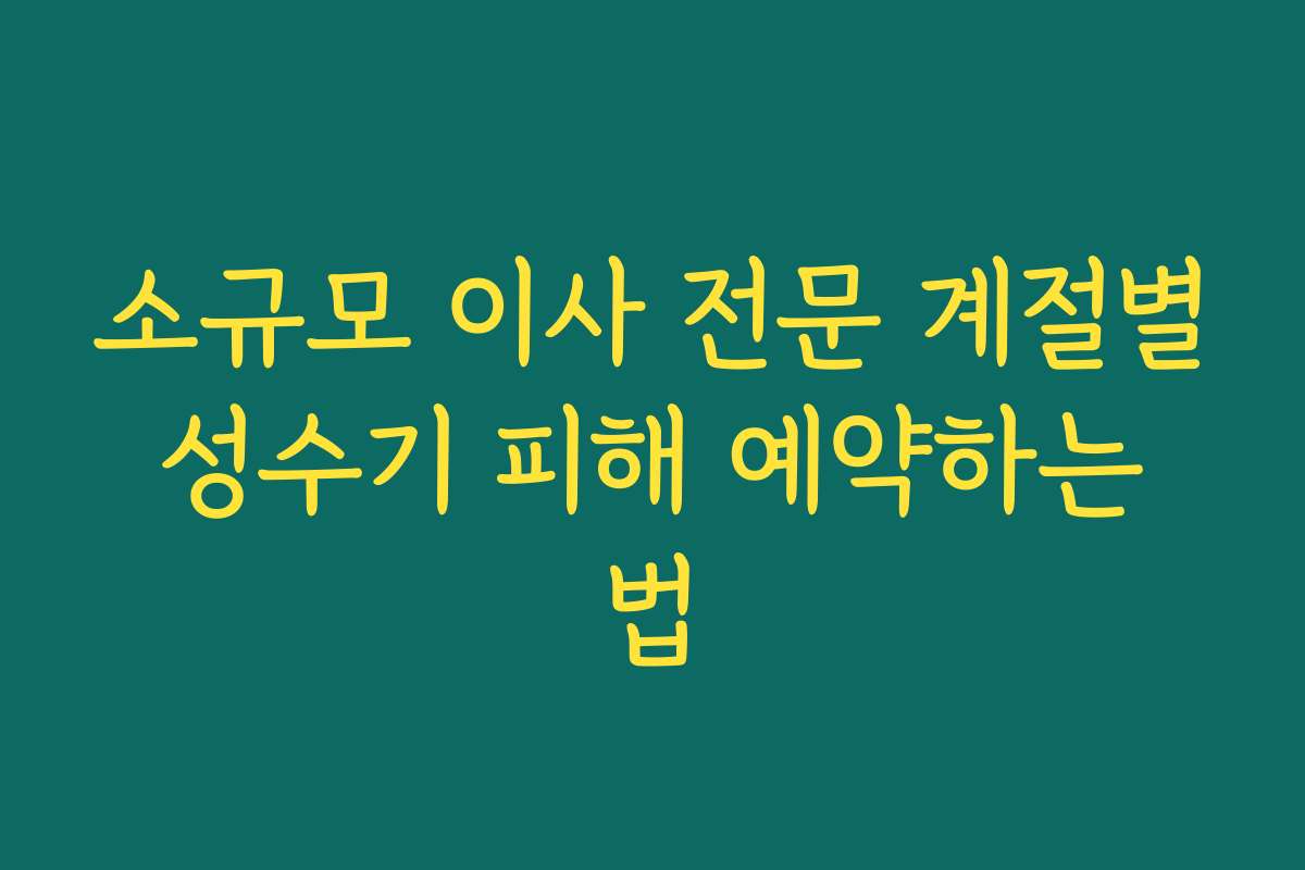 소규모 이사 전문 계절별 성수기 피해 예약하는 법