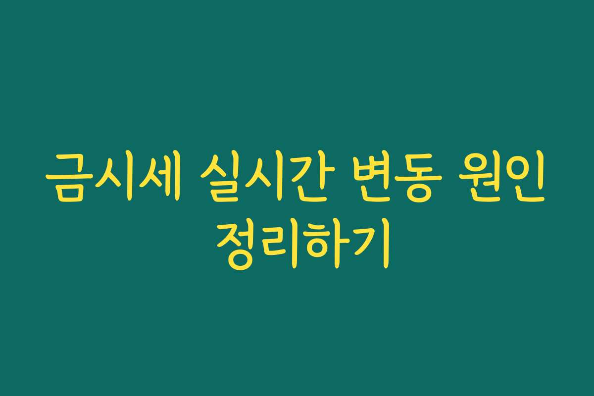 금시세 실시간 변동 원인 정리하기