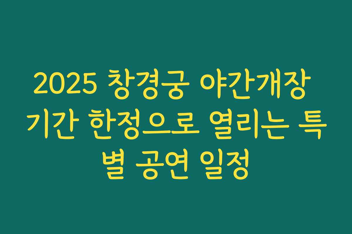 2025 창경궁 야간개장 기간 한정으로 열리는 특별 공연 일정
