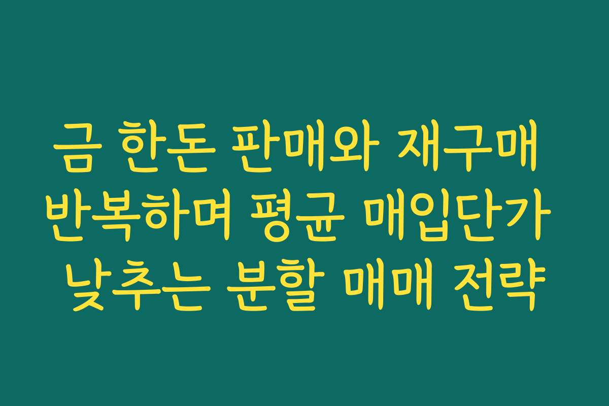금 한돈 판매와 재구매 반복하며 평균 매입단가 낮추는 분할 매매 전략