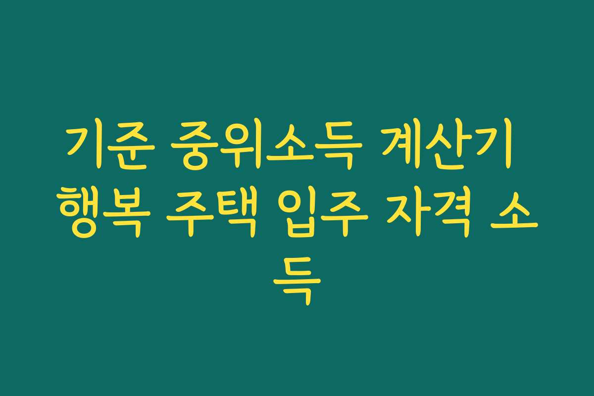 기준 중위소득 계산기 행복 주택 입주 자격 소득