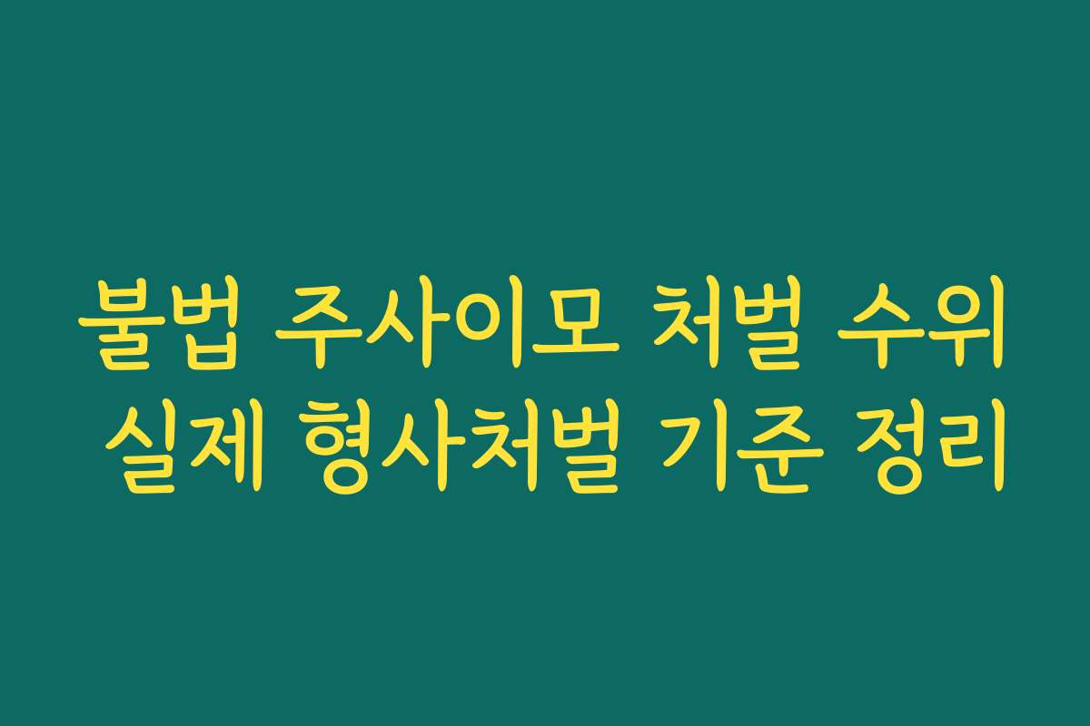 불법 주사이모 처벌 수위 실제 형사처벌 기준 정리