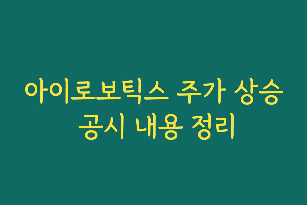 아이로보틱스 주가 상승 공시 내용 정리