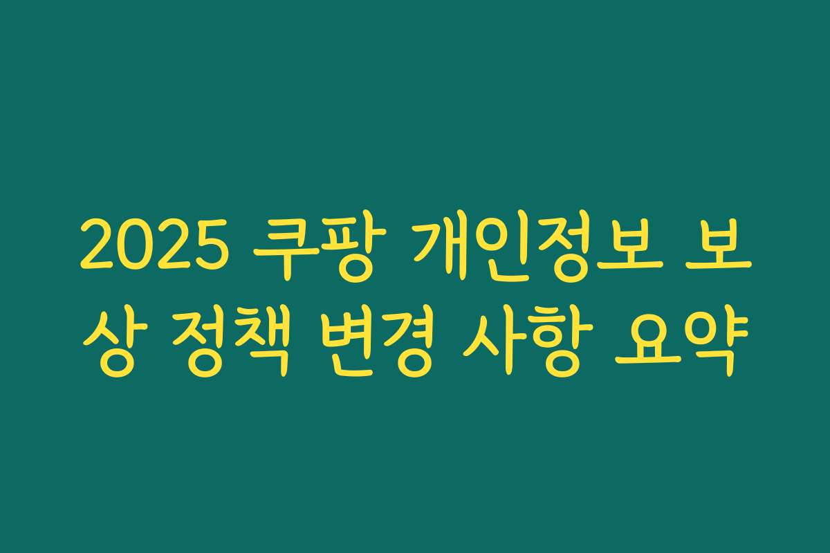 2025 쿠팡 개인정보 보상 정책 변경 사항 요약