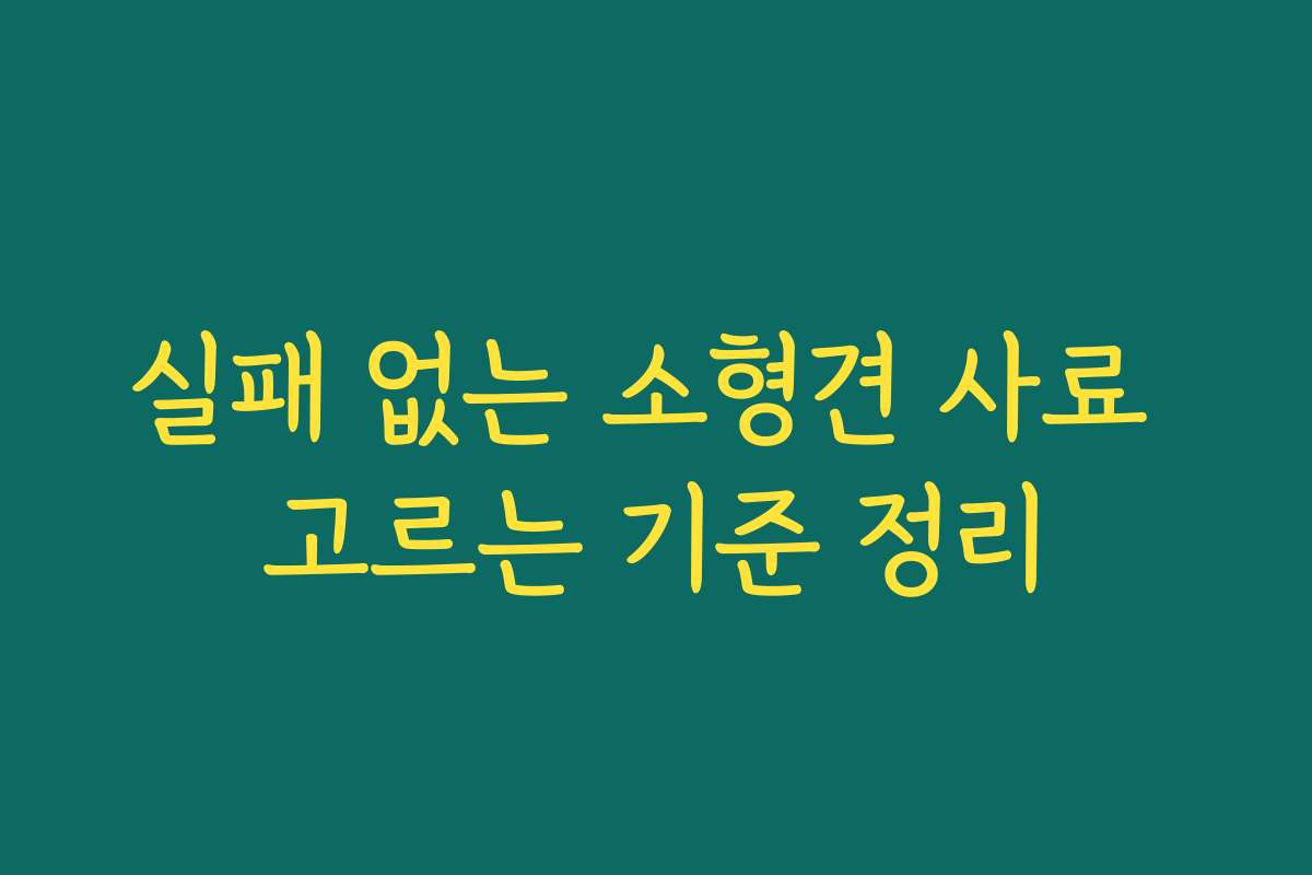 실패 없는 소형견 사료 고르는 기준 정리