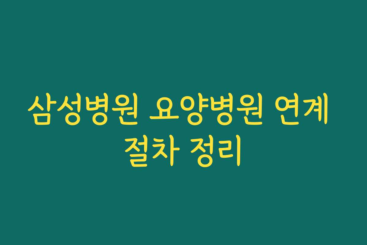 삼성병원 요양병원 연계 절차 정리