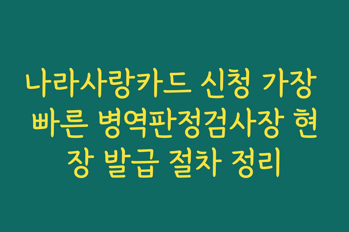 나라사랑카드 신청 가장 빠른 병역판정검사장 현장 발급 절차 정리