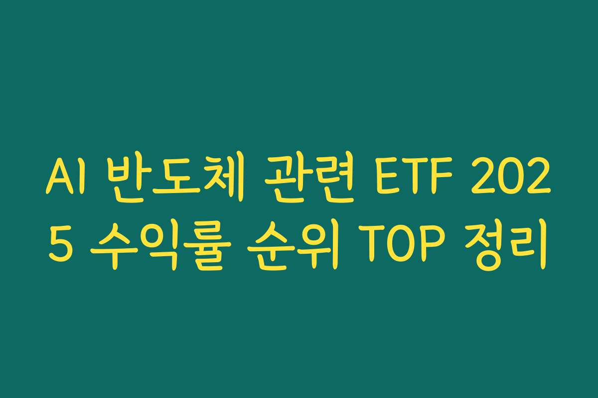 AI 반도체 관련 ETF 2025 수익률 순위 TOP 정리