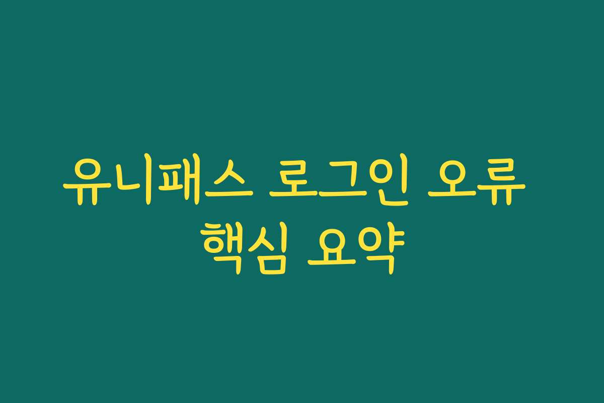 유니패스 로그인 오류 핵심 요약