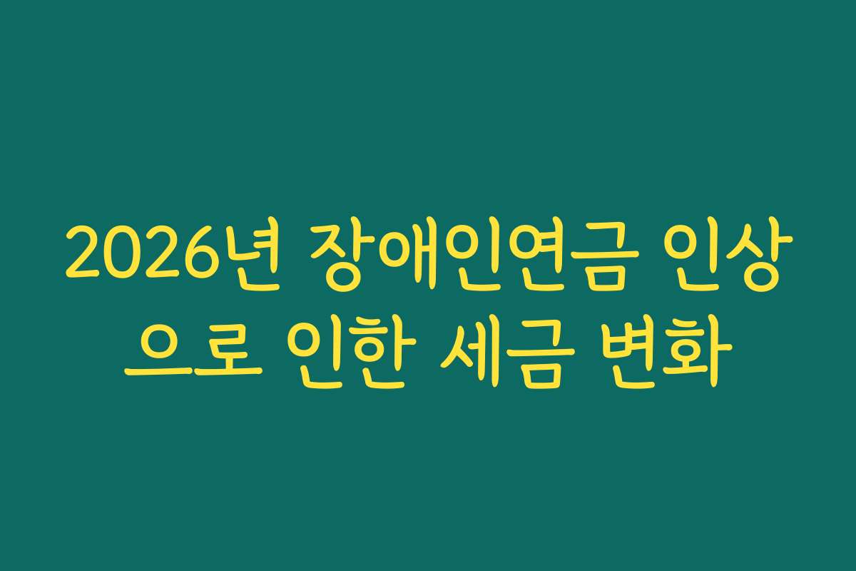 2026년 장애인연금 인상으로 인한 세금 변화