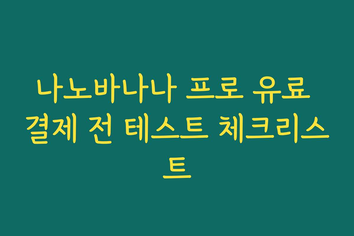 나노바나나 프로 유료 결제 전 테스트 체크리스트