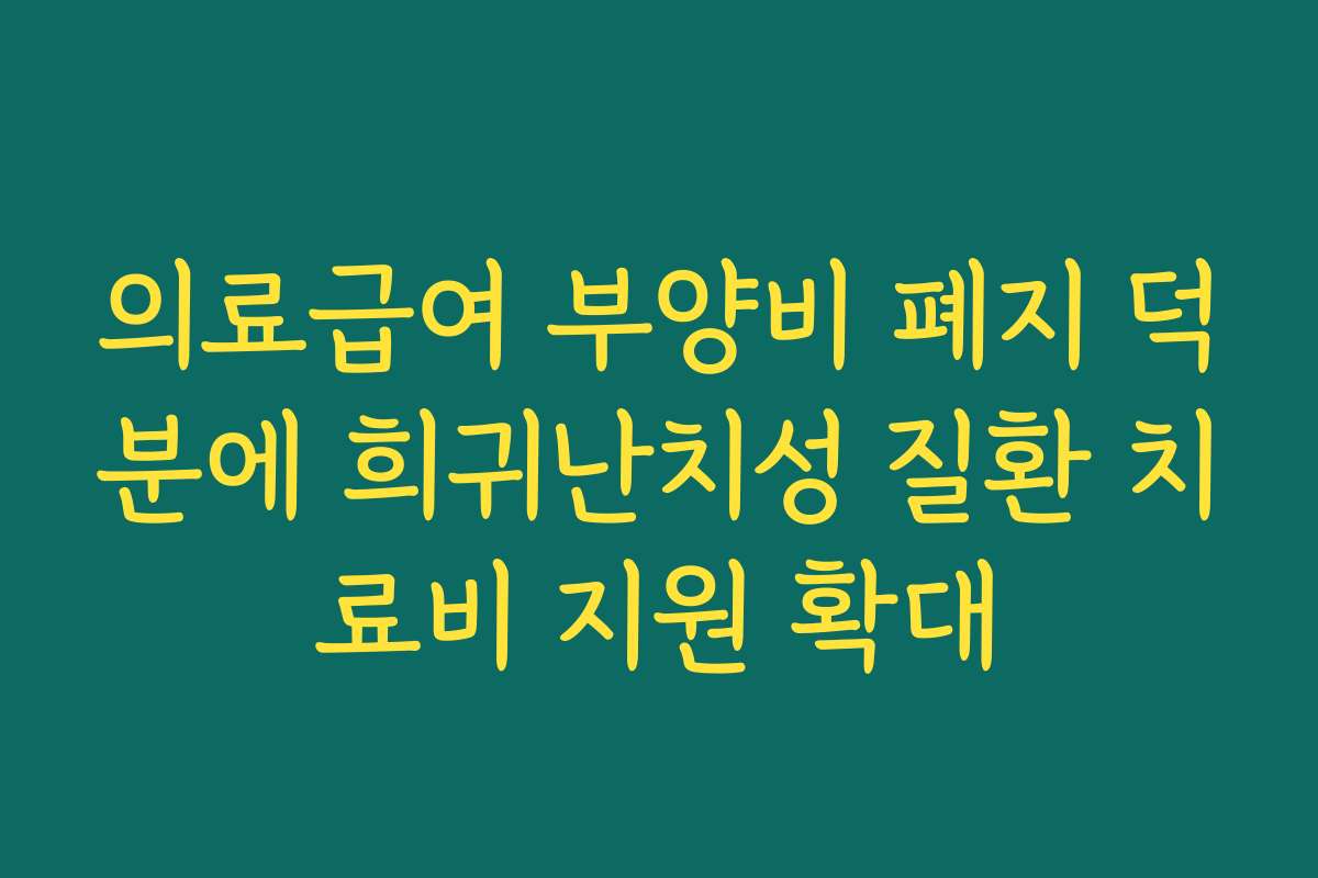 의료급여 부양비 폐지 덕분에 희귀난치성 질환 치료비 지원 확대