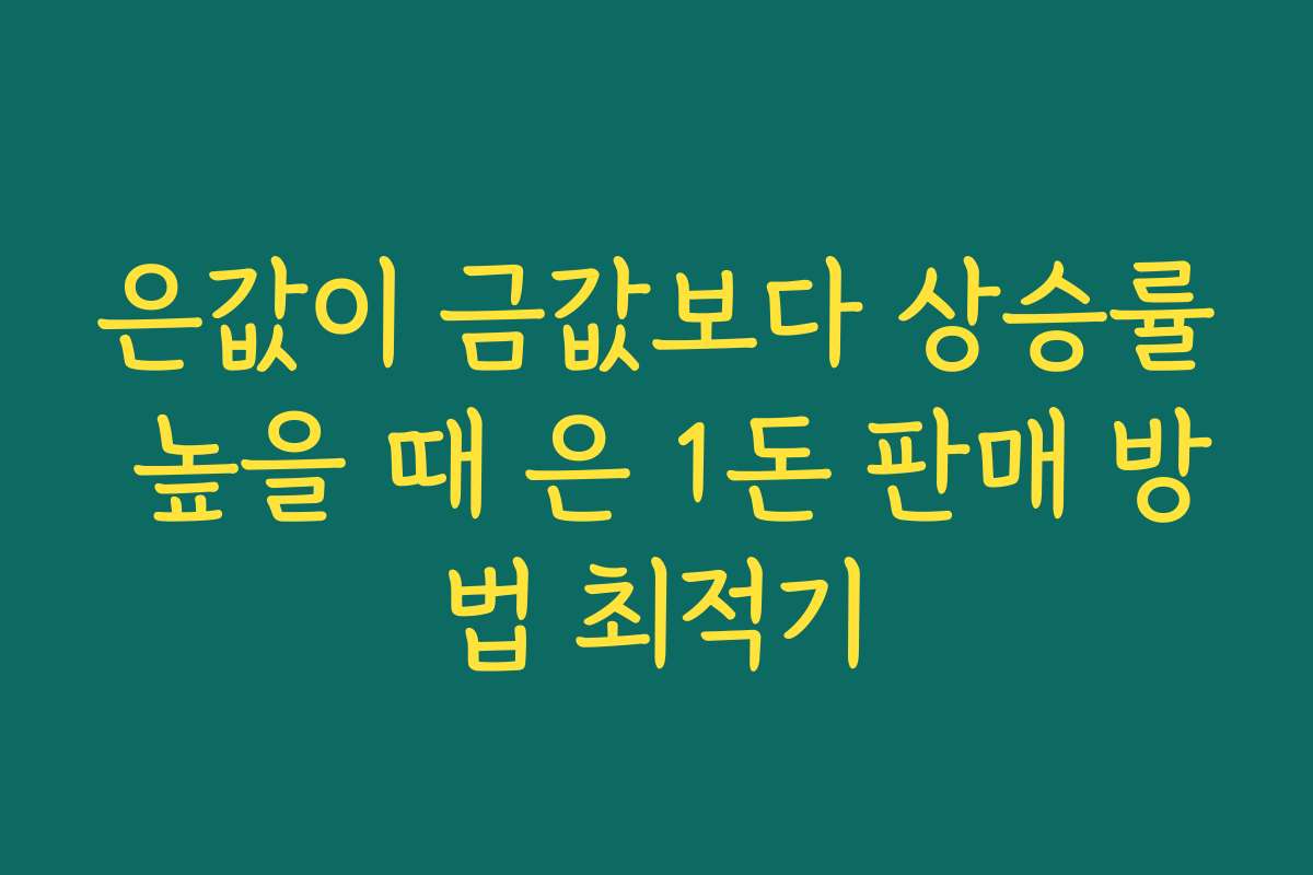 은값이 금값보다 상승률 높을 때 은 1돈 판매 방법 최적기