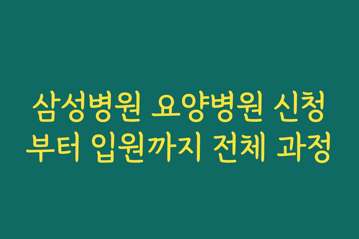 삼성병원 요양병원 신청부터 입원까지 전체 과정