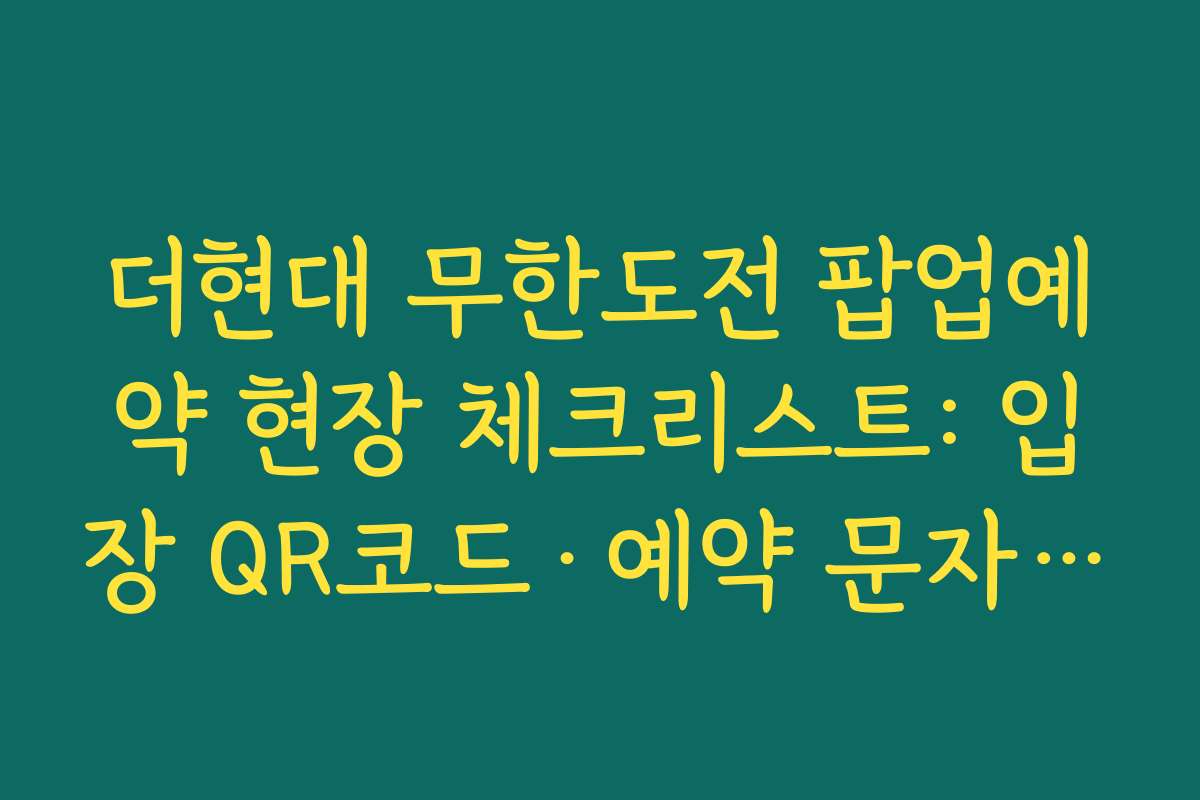 더현대 무한도전 팝업예약 현장 체크리스트: 입장 QR코드·예약 문자 캡처와 신분증 준비