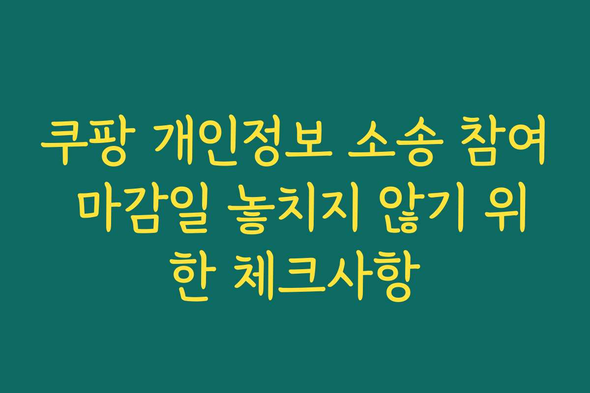쿠팡 개인정보 소송 참여 마감일 놓치지 않기 위한 체크사항