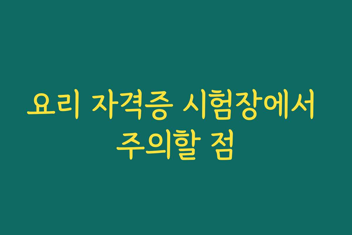 요리 자격증 시험장에서 주의할 점