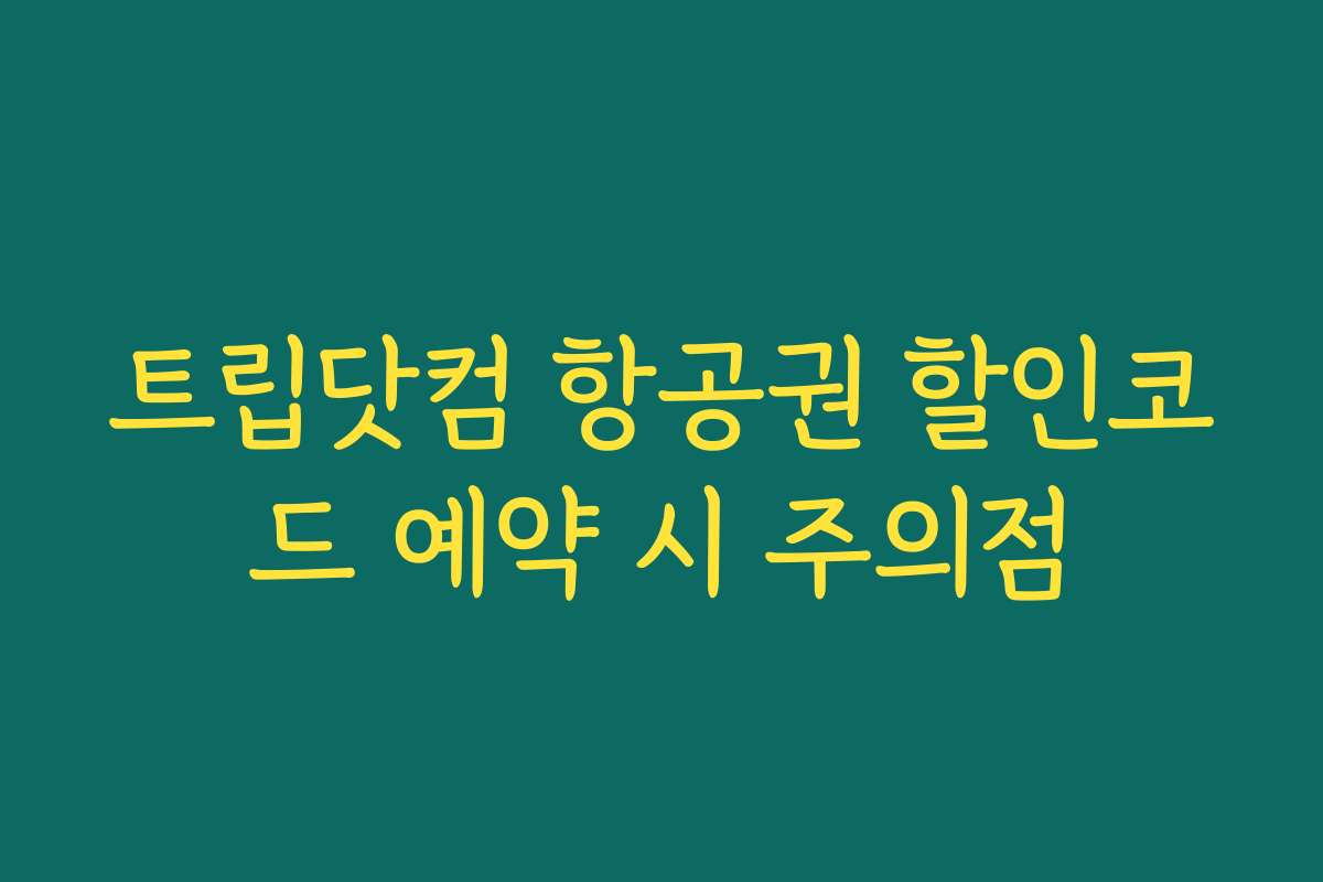 트립닷컴 항공권 할인코드 예약 시 주의점