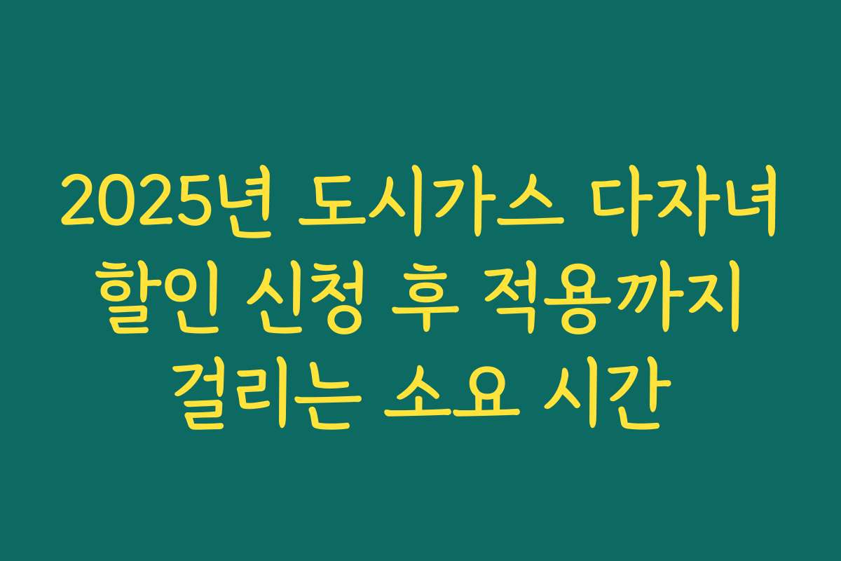 2025년 도시가스 다자녀 할인 신청 후 적용까지 걸리는 소요 시간